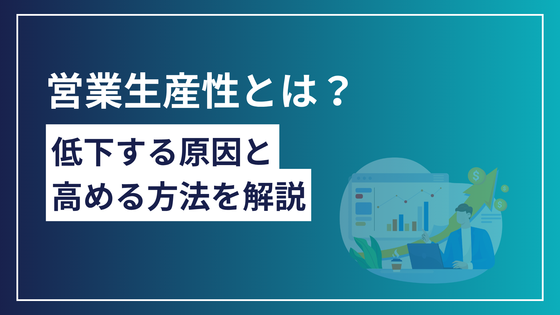 営業生産性とは？低下する原因と高める方法を徹底解説